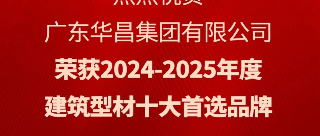 喜訊丨華昌集團蟬聯(lián)“建筑型材十大首選品牌”榮譽