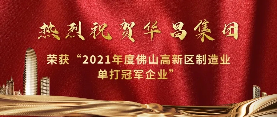 實力攀升！華昌集團(tuán)榮獲“2021年度佛山高新區(qū)制造業(yè)單打冠軍企業(yè)”