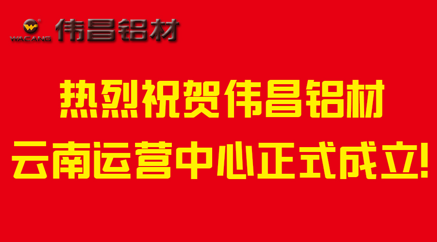 【偉昌升級(jí)】市場(chǎng)布局轉(zhuǎn)型-熱烈祝賀偉昌鋁材云南運(yùn)營(yíng)中心成立